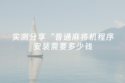 实测分享“普通麻将机程序安装需要多少钱（助赢神器通用版）