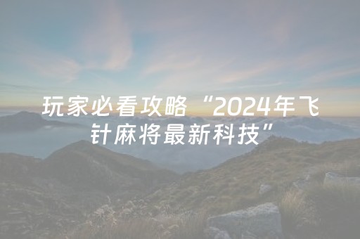 玩家必看攻略“2024年飞针麻将最新科技”（详细透视教程）-哔哩哔哩