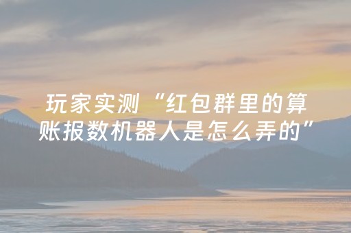 玩家实测“红包群里的算账报数机器人是怎么弄的”（详细透视教程）-哔哩哔哩