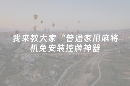 我来教大家“普通家用麻将机免安装控牌神器（助赢神器通用版）
