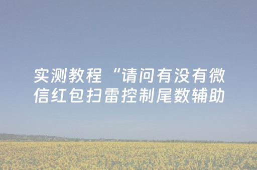 实测教程“请问有没有微信红包扫雷控制尾数辅助外挂”（详细透视教程）-哔哩哔哩