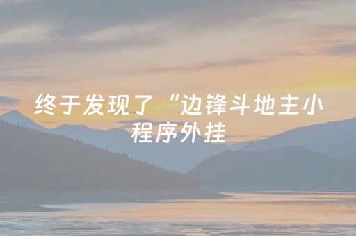 终于发现了“边锋斗地主小程序外挂（助赢神器通用版）