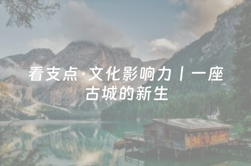 看支点·文化影响力丨一座古城的新生