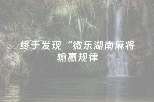 终于发现“微乐湖南麻将输赢规律（助赢神器通用版）