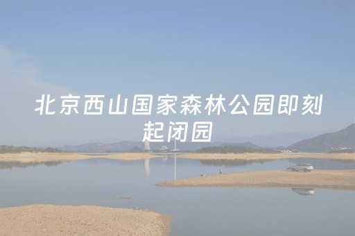 北京西山国家森林公园即刻起闭园