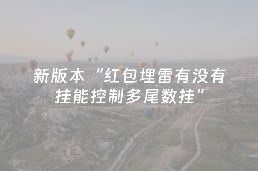 新版本“红包埋雷有没有挂能控制多尾数挂”（详细透视教程）-哔哩哔哩
