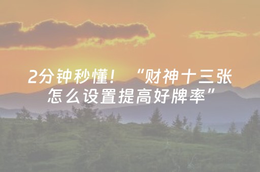 2分钟秒懂！“财神十三张怎么设置提高好牌率”（详细透视教程）-哔哩哔哩