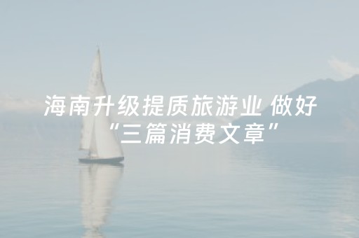 海南升级提质旅游业 做好“三篇消费文章”