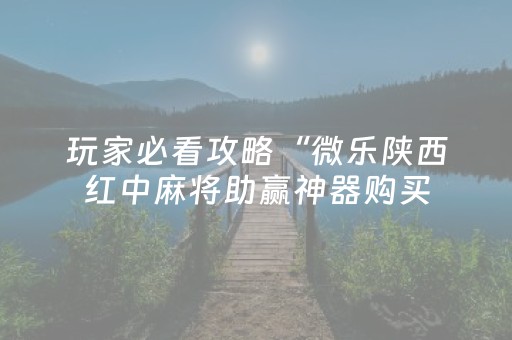 玩家必看攻略“微乐陕西红中麻将助赢神器购买（助赢神器通用版）