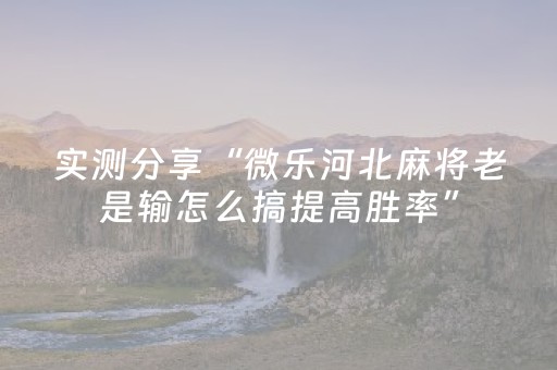 实测分享“微乐河北麻将老是输怎么搞提高胜率”（详细辅助教程）-哔哩哔哩