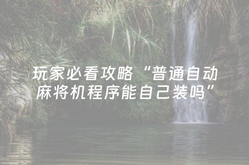 玩家必看攻略“普通自动麻将机程序能自己装吗”（详细透视教程）-哔哩哔哩