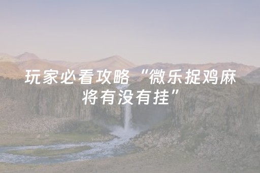 玩家必看攻略“微乐捉鸡麻将有没有挂”（详细透视教程）-哔哩哔哩