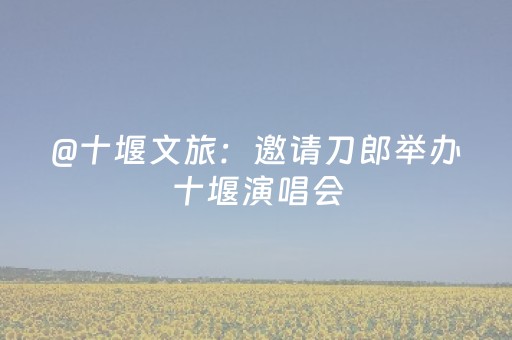 @十堰文旅：邀请刀郎举办十堰演唱会