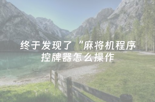 终于发现了“麻将机程序控牌器怎么操作（专用辅牌神器免安装）