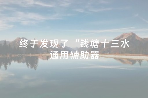 终于发现了“钱塘十三水通用辅助器（助赢神器通用版）