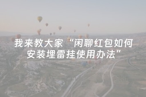 我来教大家“闲聊红包如何安装埋雷挂使用办法”（详细透视教程）-哔哩哔哩