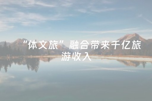 “体文旅”融合带来千亿旅游收入
