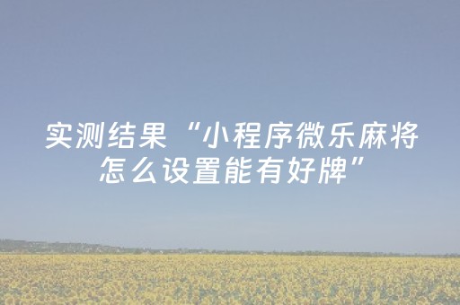 实测结果“小程序微乐麻将怎么设置能有好牌”（详细透视教程）-哔哩哔哩