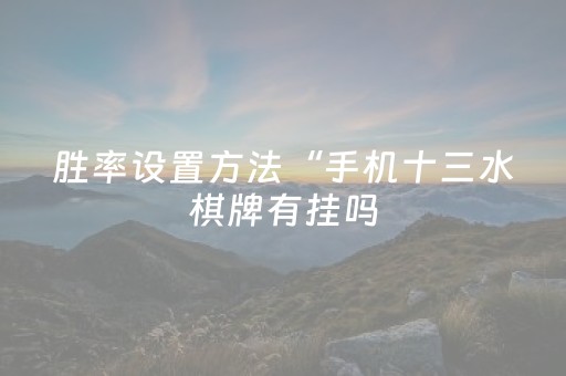胜率设置方法“手机十三水棋牌有挂吗（助赢神器通用版）