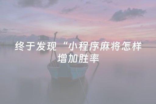 终于发现“小程序麻将怎样增加胜率（助赢神器通用版）