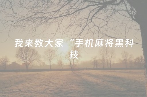 我来教大家“手机麻将黑科技（助赢神器通用版）