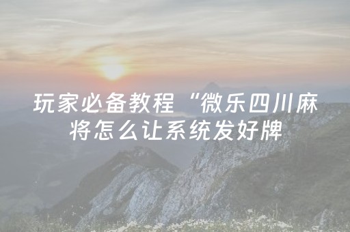 玩家必备教程“微乐四川麻将怎么让系统发好牌（专用辅牌神器免安装）