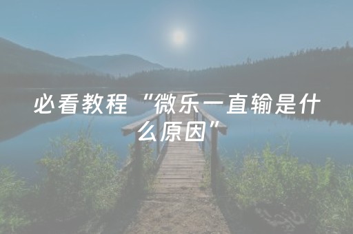 必看教程“微乐一直输是什么原因”（详细透视教程）-哔哩哔哩