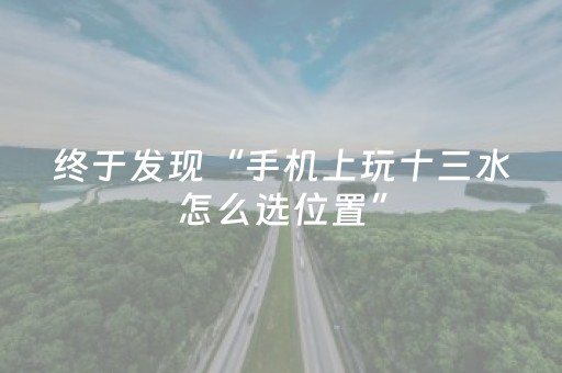 终于发现“手机上玩十三水怎么选位置”（详细透视教程）-哔哩哔哩