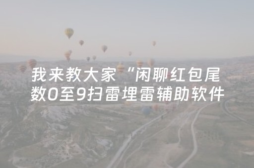 我来教大家“闲聊红包尾 数0至9扫雷埋雷辅助软件”（详细透视教程）-哔哩哔哩