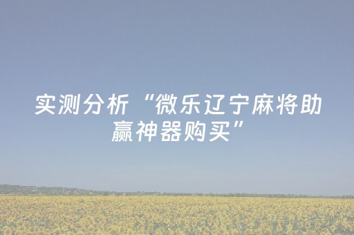 实测分析“微乐辽宁麻将助赢神器购买”（详细辅助教程）-哔哩哔哩
