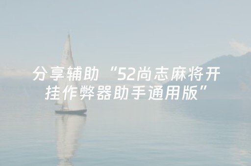 分享辅助“52尚志麻将开挂作弊器助手通用版”（详细透视教程）-哔哩哔哩