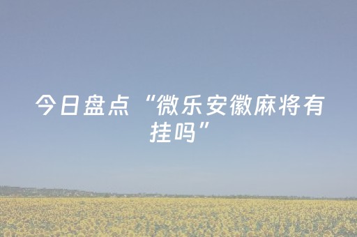 今日盘点“微乐安徽麻将有挂吗”（详细透视教程）-哔哩哔哩