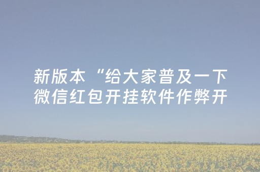 新版本“给大家普及一下微信红包开挂软件作弊开挂”（详细透视教程）-哔哩哔哩