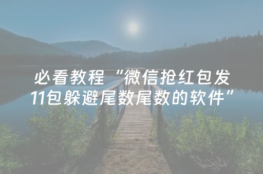 必看教程“微信抢红包发11包躲避尾数尾数的软件”（详细透视教程）-哔哩哔哩