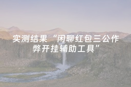 实测结果“闲聊红包三公作弊开挂辅助工具”（详细透视教程）-哔哩哔哩