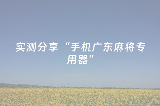 实测分享“手机广东麻将专用器”（详细开挂教程）-哔哩哔哩