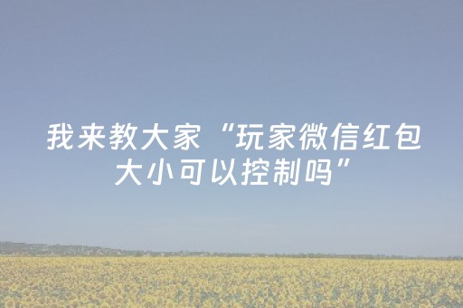 我来教大家“玩家微信红包大小可以控制吗”（详细透视教程）-哔哩哔哩