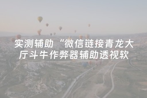 实测辅助“微信链接青龙大厅斗牛作弊器辅助透视软件”（详细透视教程）-哔哩哔哩
