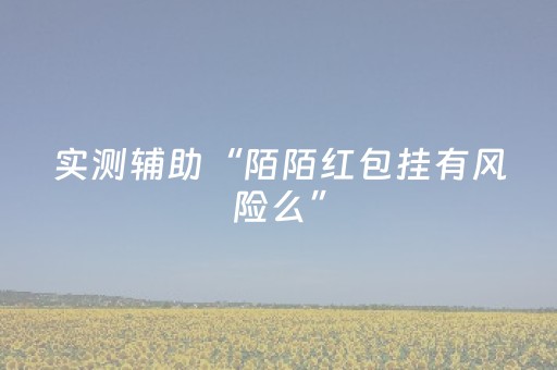 实测辅助“陌陌红包挂有风险么”（详细透视教程）-哔哩哔哩