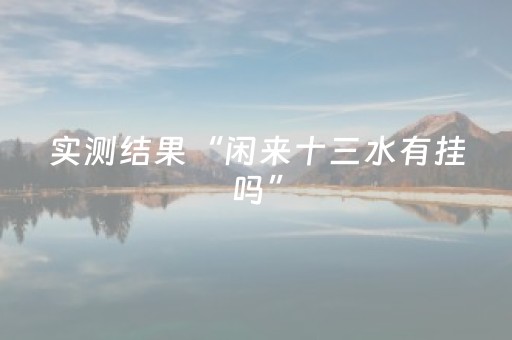 实测结果“闲来十三水有挂吗”（详细透视教程）-哔哩哔哩