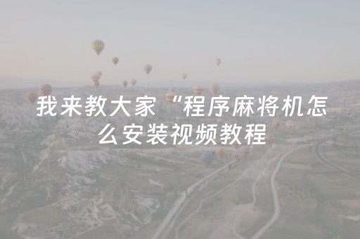 我来教大家“程序麻将机怎么安装视频教程（助赢神器通用版）