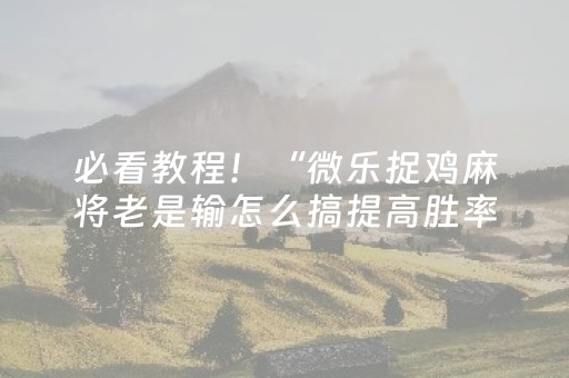 必看教程！“微乐捉鸡麻将老是输怎么搞提高胜率”（详细开挂教程）-哔哩哔哩