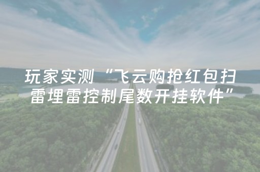 玩家实测“飞云购抢红包扫雷埋雷控制尾数开挂软件”（详细透视教程）-哔哩哔哩