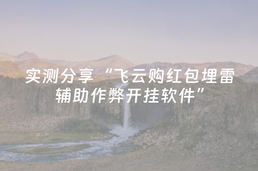 实测分享“飞云购红包埋雷辅助作弊开挂软件”（详细透视教程）-哔哩哔哩