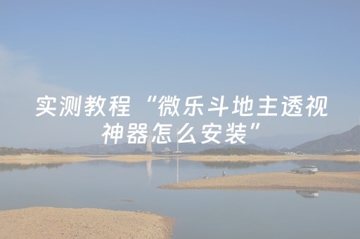 实测教程“微乐斗地主透视神器怎么安装”（详细透视教程）-哔哩哔哩