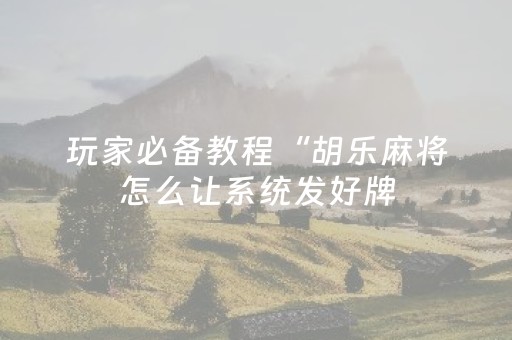 玩家必备教程“胡乐麻将怎么让系统发好牌（助赢神器通用版）