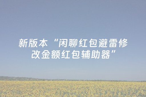 新版本“闲聊红包避雷修改金额红包辅助器”（详细透视教程）-哔哩哔哩