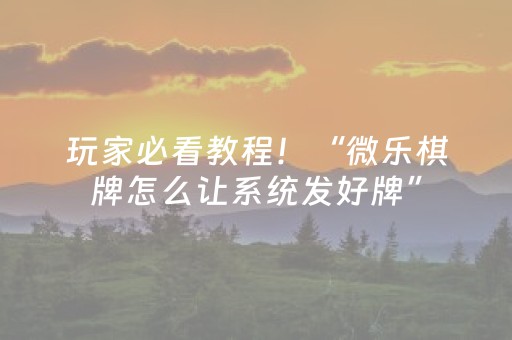 玩家必看教程！“微乐棋牌怎么让系统发好牌”（详细辅助教程）-哔哩哔哩