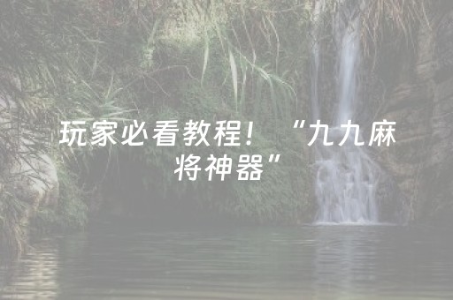 玩家必看教程！“九九麻将神器”（详细开挂教程）-哔哩哔哩