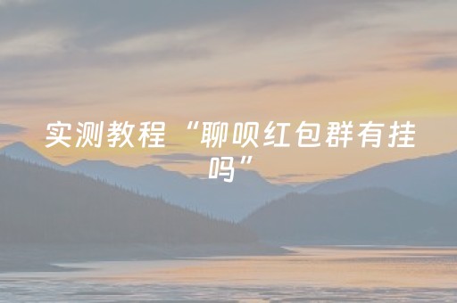 实测教程“聊呗红包群有挂吗”（详细透视教程）-哔哩哔哩